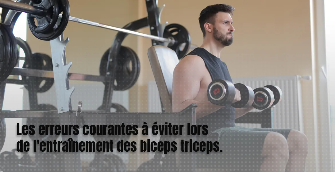 Les erreurs courantes à éviter lors de l'entraînement des biceps triceps